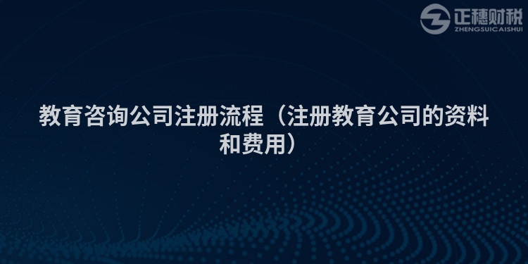 教育咨询公司注册流程（注册教育公司的资料和费用）