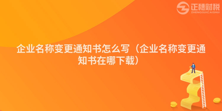 企业名称变更通知书怎么写（企业名称变更通知书在哪下载）