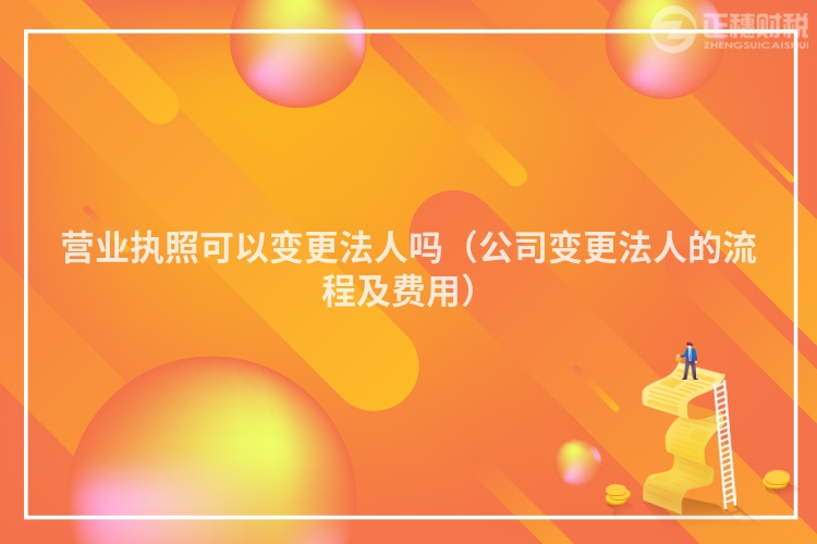 营业执照可以变更法人吗（公司变更法人的流程及费用）