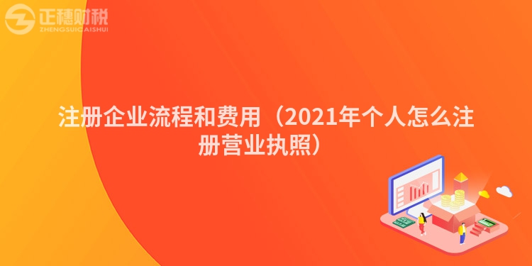 注册企业流程和费用（2021年个人怎么注册营业执照）