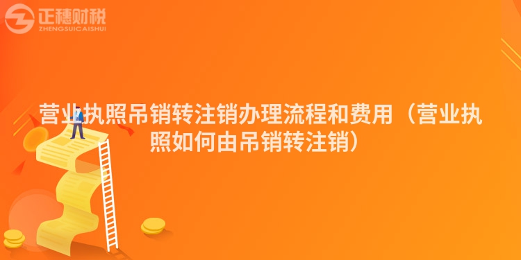 营业执照吊销转注销办理流程和费用（营业执照如何由吊销转注销）