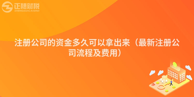 注册公司的资金多久可以拿出来（最新注册公司流程及费用）