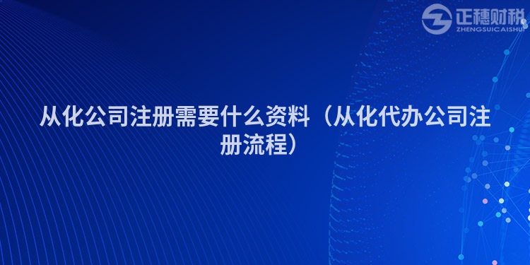 从化公司注册需要什么资料（从化代办公司注册流程）