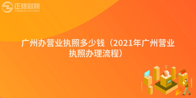 广州办营业执照多少钱（2021年广州营业执照办理流程）