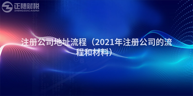 注册公司地址流程（2021年注册公司的流程和材料）