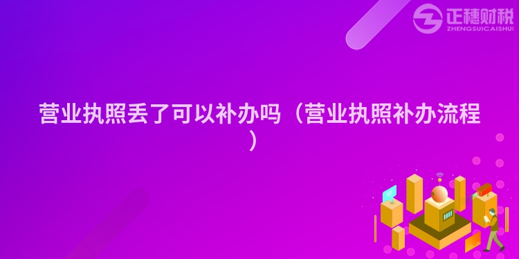 营业执照丢了可以补办吗（营业执照补办流程）