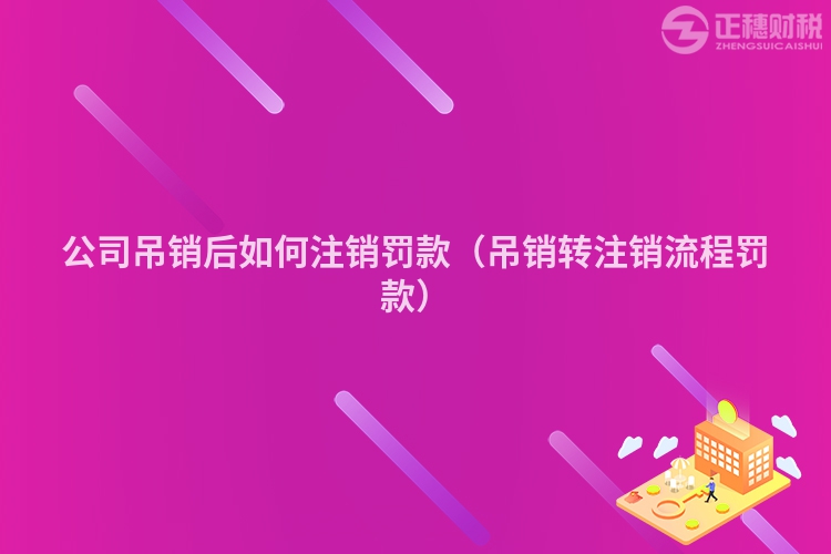 公司吊销后如何注销罚款（吊销转注销流程罚款）