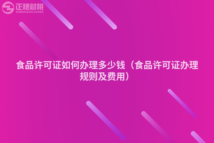 食品许可证如何办理多少钱（食品许可证办理规则及费用）