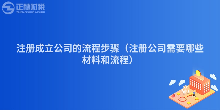 注册成立公司的流程步骤（注册公司需要哪些材料和流程）