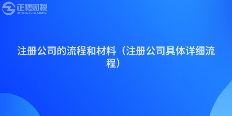 注册公司的流程和材料（注册公司具体详细流程）