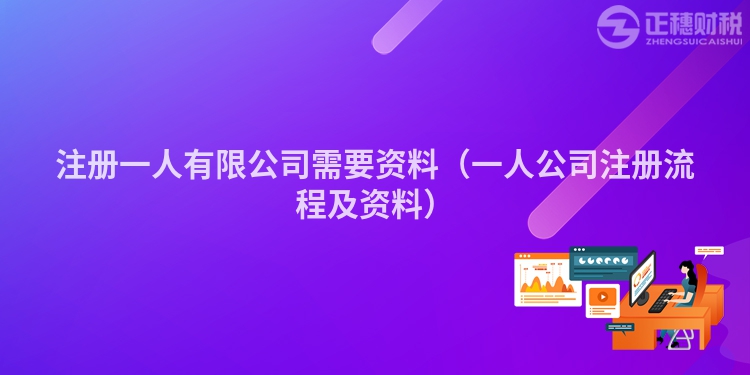 注册一人有限公司需要资料（一人公司注册流程及资料）