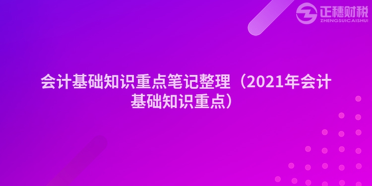 会计基础知识重点笔记整理（2021年会计基础知识重点）