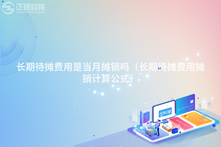 长期待摊费用是当月摊销吗（长期待摊费用摊销计算公式）