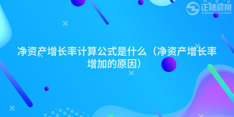 净资产增长率计算公式是什么（净资产增长率增加的原因）