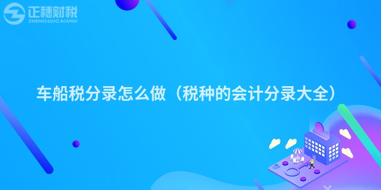 车船税分录怎么做（税种的会计分录大全）