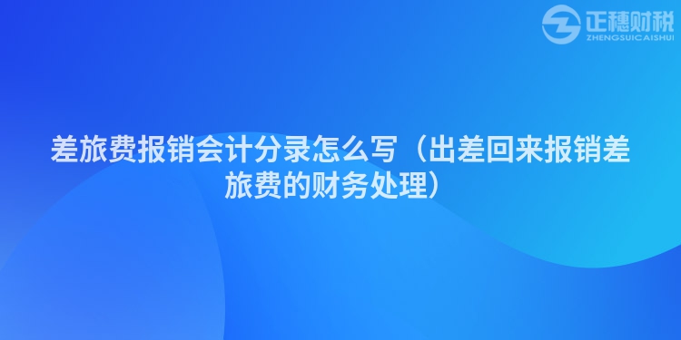 差旅费报销会计分录怎么写（出差回来报销差旅费的财务处理）