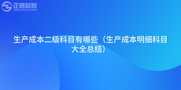 生产成本二级科目有哪些（生产成本明细科目大全总结）