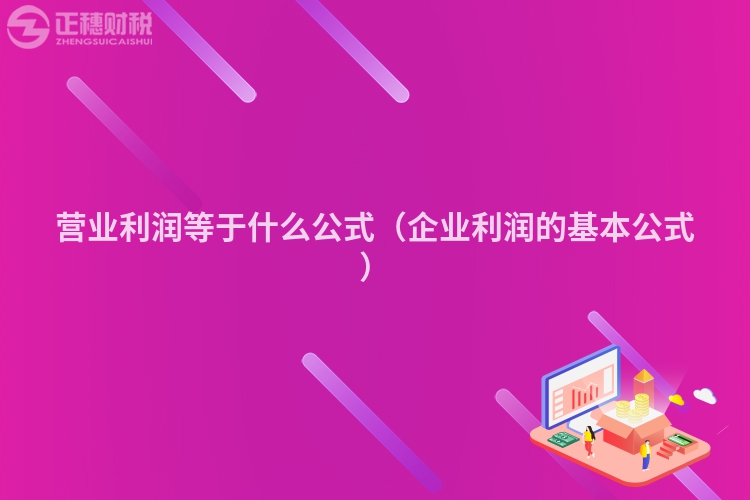 营业利润等于什么公式（企业利润的基本公式）