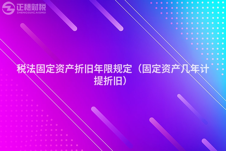 税法固定资产折旧年限规定（固定资产几年计提折旧）