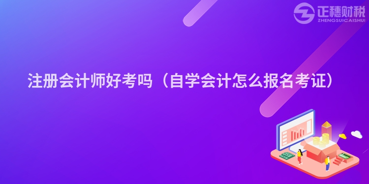 注册会计师好考吗（自学会计怎么报名考证）