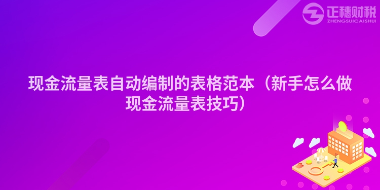 现金流量表自动编制的表格范本（新手怎么做现金流量表技巧）