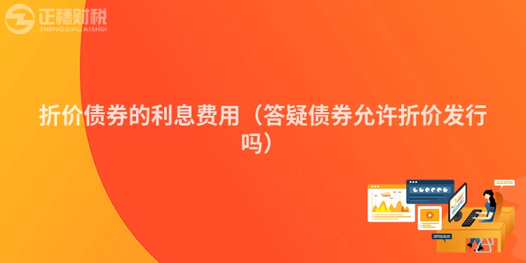 折价债券的利息费用（答疑债券允许折价发行吗）