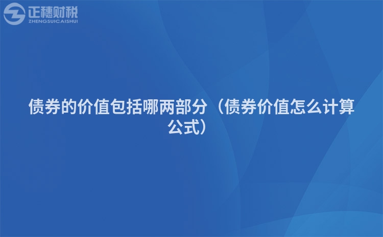 债券的价值包括哪两部分（债券价值怎么计算公式）