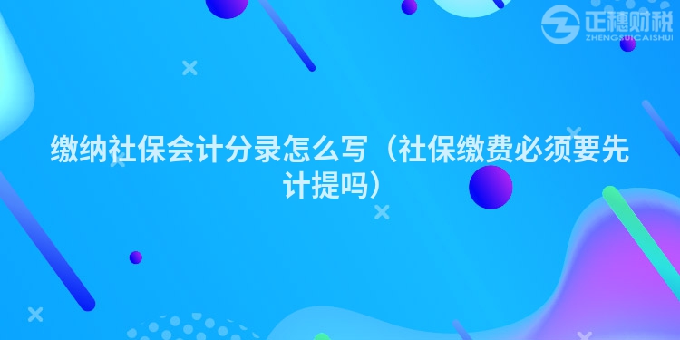 缴纳社保会计分录怎么写（社保缴费必须要先计提吗）