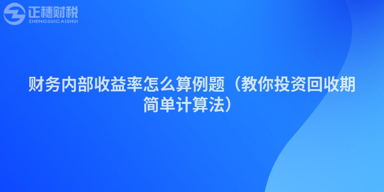 财务内部收益率怎么算例题（教你投资回收期简单计算法）