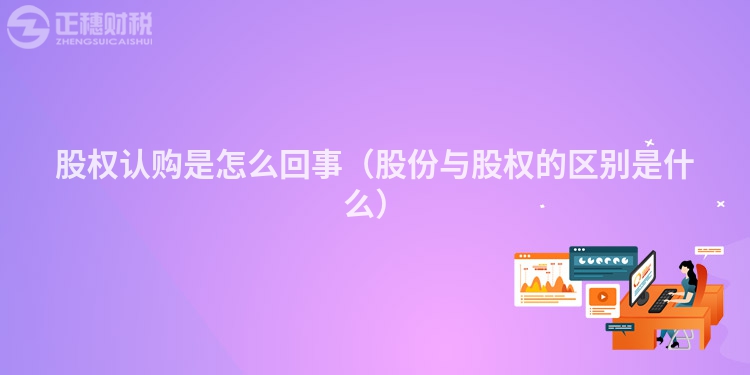 股权认购是怎么回事（股份与股权的区别是什么）