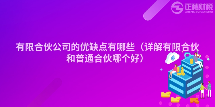 有限合伙公司的优缺点有哪些（详解有限合伙和普通合伙哪个好）