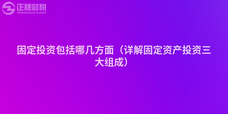 固定投资包括哪几方面（详解固定资产投资三大组成）