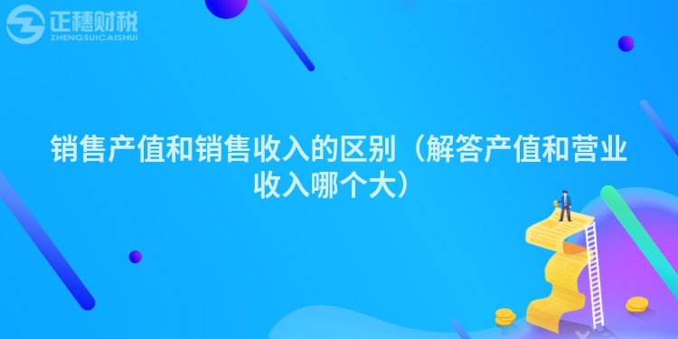 销售产值和销售收入的区别（解答产值和营业收入哪个大）