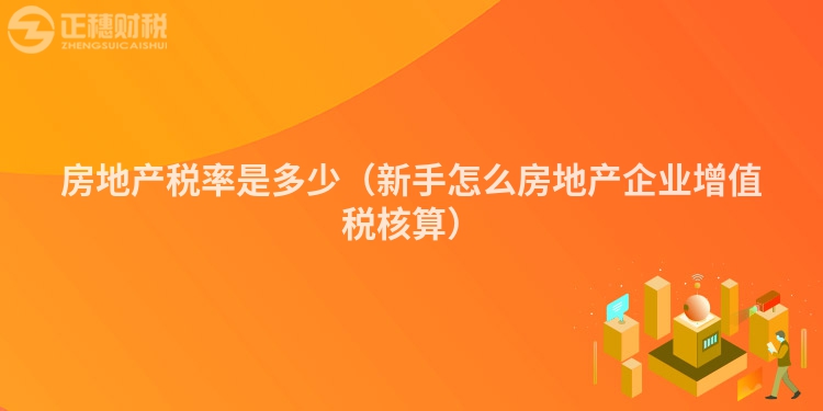 房地产税率是多少（新手怎么房地产企业增值税核算）