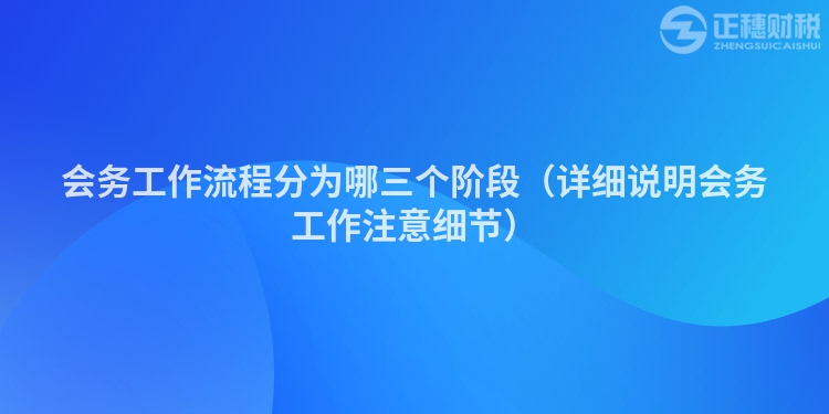 会务工作流程分为哪三个阶段（详细说明会务工作注意细节）