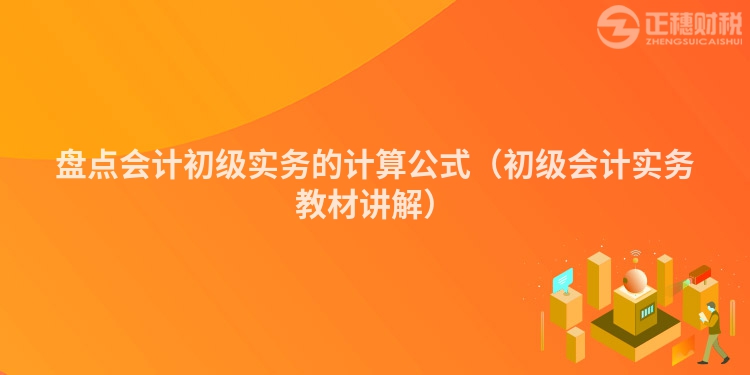 盘点会计初级实务的计算公式（初级会计实务教材讲解）