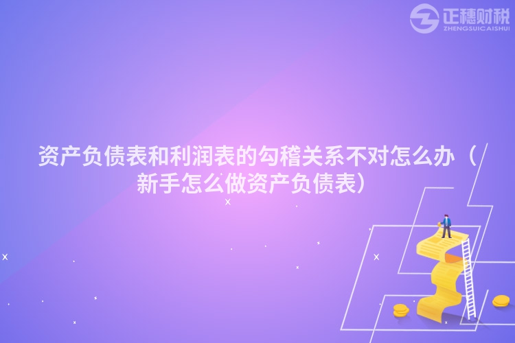 资产负债表和利润表的勾稽关系不对怎么办（新手怎么做资产负债表）