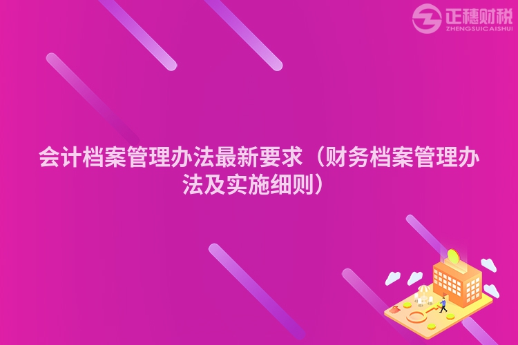 会计档案管理办法最新要求（财务档案管理办法及实施细则）