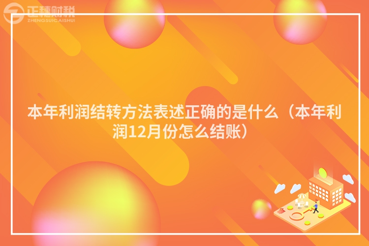 本年利润结转方法表述正确的是什么（本年利润12月份怎么结账）