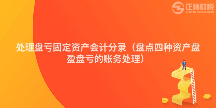 处理盘亏固定资产会计分录（盘点四种资产盘盈盘亏的账务处理）