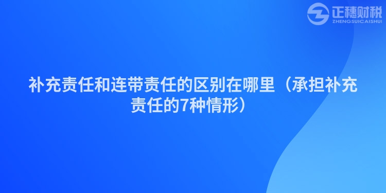 补充责任和连带责任的区别在哪里（承担补充责任的7种情形）