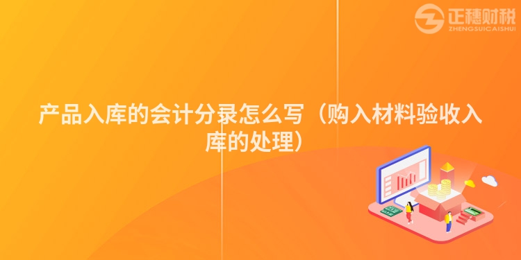 产品入库的会计分录怎么写（购入材料验收入库的处理）