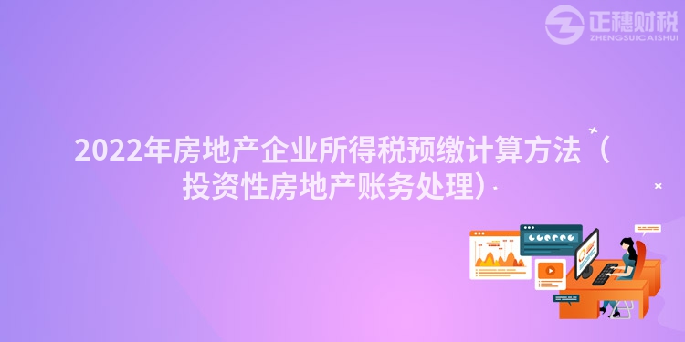 2022年房地产企业所得税预缴计算方法（投资性房地产账务处理）