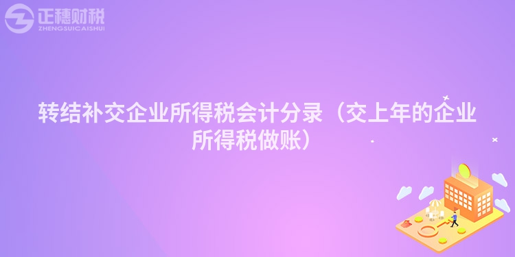 转结补交企业所得税会计分录（交上年的企业所得税做账）