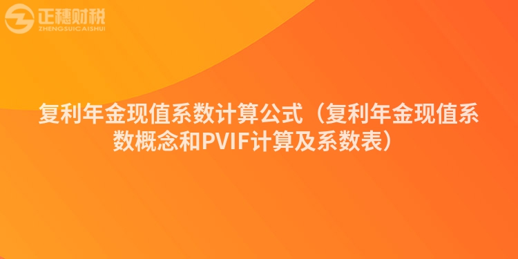 复利年金现值系数计算公式（复利年金现值系数概念和PVIF计算及系数表）