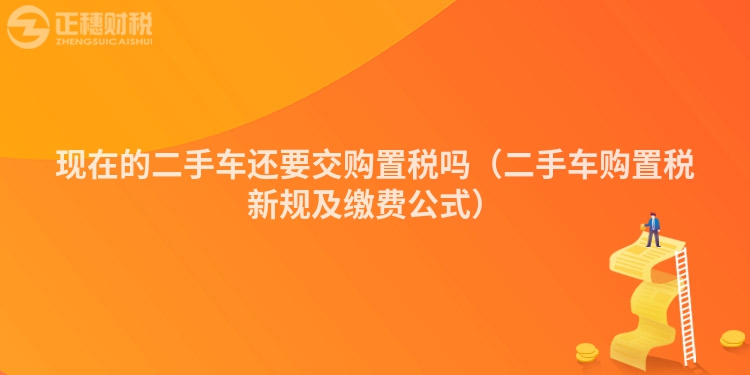 现在的二手车还要交购置税吗（二手车购置税新规及缴费公式）