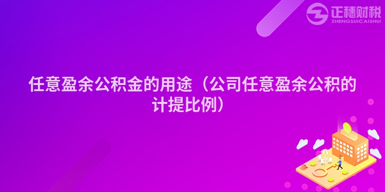 任意盈余公积金的用途（公司任意盈余公积的计提比例）