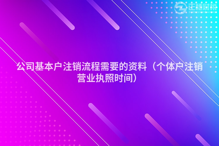 公司基本户注销流程需要的资料（个体户注销营业执照时间）