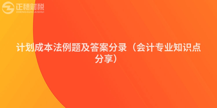 计划成本法例题及答案分录（会计专业知识点分享）