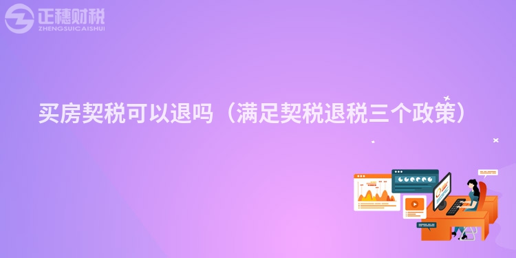 买房契税可以退吗（满足契税退税三个政策）